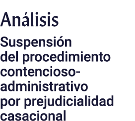 Análisis Suspensión del procedimiento contencioso-administrativo por prejudicialidad casacional