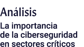 Análisis La importancia de la ciberseguridad en sectores críticos
