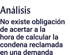 Análisis No existe obligación de acertar a la hora de calcular la condena reclamada en una demanda