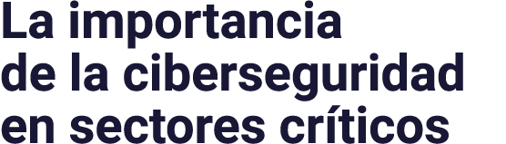 La importancia de la ciberseguridad en sectores críticos