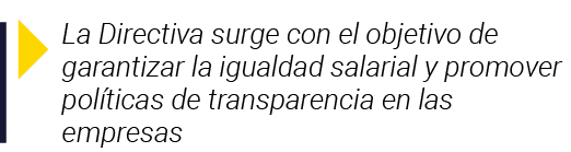  La Directiva surge con el objetivo de garantizar la igualdad salarial y promover políticas de transparencia en las e   