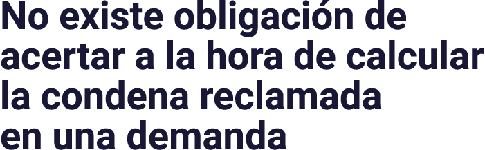 No existe obligación de acertar a la hora de calcular la condena reclamada en una demanda