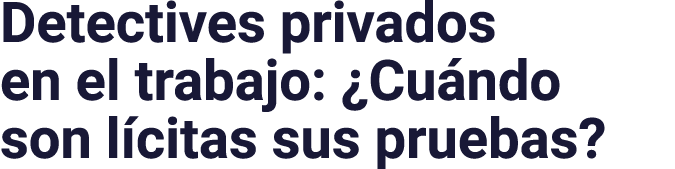 Detectives privados en el trabajo:  Cuándo son lícitas sus pruebas 