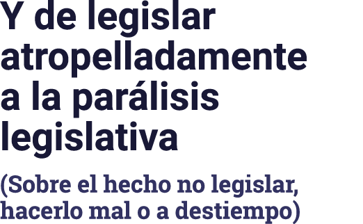 Y de legislar atropelladamente a la parálisis legislativa (Sobre el hecho no legislar, hacerlo mal o a destiempo)