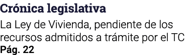 Crónica legislativa La Ley de Vivienda, pendiente de los recursos admitidos a trámite por el TC Pág  22
