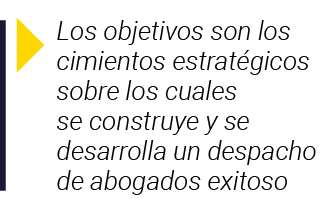  Los objetivos son los cimientos estratégicos sobre los cuales se construye y se desarrolla un despacho de abogados e   