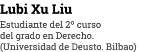 Lubi Xu Liu Estudiante del 2  curso del grado en Derecho  (Universidad de Deusto  Bilbao)