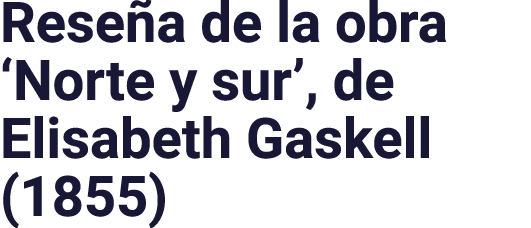 Reseña de la obra  Norte y sur , de Elisabeth Gaskell (1855)