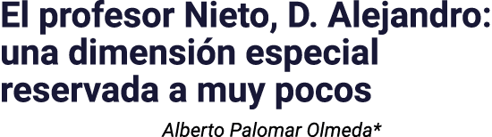 El profesor Nieto, D  Alejandro: una dimensión especial reservada a muy pocos Alberto Palomar Olmeda* 
