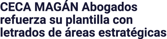 CECA MAGÁN Abogados refuerza su plantilla con letrados de áreas estratégicas