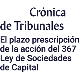         Crónica de Tribunales El plazo prescripción de la acción del 367 Ley de Sociedades de Capital