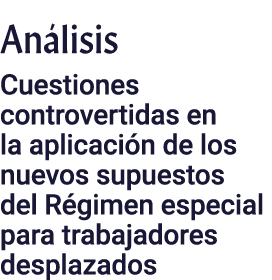 Análisis Cuestiones controvertidas en la aplicación de los nuevos supuestos del Régimen especial para trabajadores de   