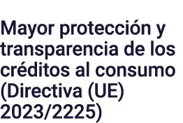 Mayor protección y transparencia de los créditos al consumo (Directiva (UE) 2023 2225)