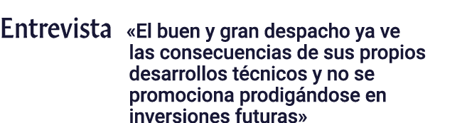 Entrevista  El buen y gran despacho ya ve las consecuencias de sus propios desarrollos técnicos y no se promociona pr   