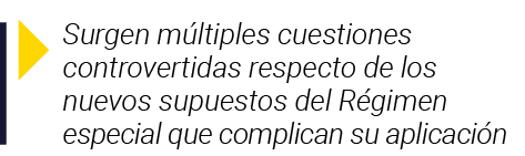  Surgen múltiples cuestiones controvertidas respecto de los nuevos supuestos del Régimen especial que complican su ap   