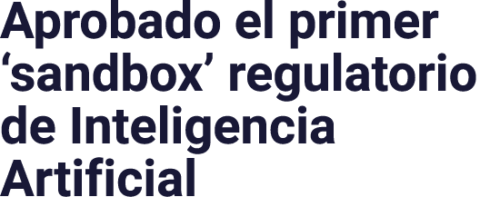 Aprobado el primer  sandbox  regulatorio de Inteligencia Artificial
