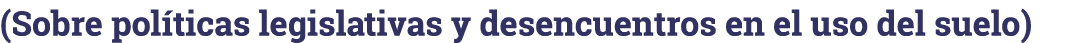 (Sobre políticas legislativas y desencuentros en el uso del suelo)