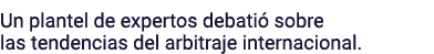 Un plantel de expertos debatió sobre las tendencias del arbitraje internacional 
