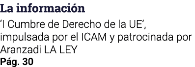 La información  I Cumbre de Derecho de la UE , impulsada por el ICAM y patrocinada por Aranzadi LA LEY Pág  30