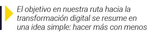  El objetivo en nuestra ruta hacia la transformación digital se resume en una idea simple: hacer más con menos