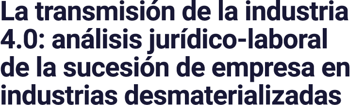La transmisión de la industria 4 0: análisis jurídico-laboral de la sucesión de empresa en industrias desmaterializadas
