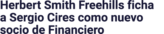 Herbert Smith Freehills ficha a Sergio Cires como nuevo socio de Financiero