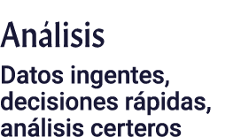 Análisis Datos ingentes, decisiones rápidas, análisis certeros