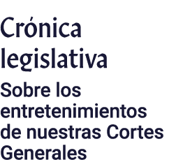 Crónica legislativa Sobre los entretenimientos de nuestras Cortes Generales