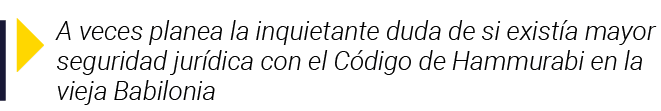  A veces planea la inquietante duda de si existía mayor seguridad jurídica con el Código de Hammurabi en la vieja Bab   