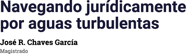 Navegando jurídicamente por aguas turbulentas José R  Chaves García Magistrado