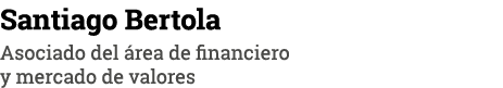 Santiago Bertola Asociado del área de financiero y mercado de valores