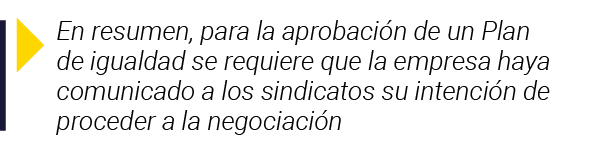  En resumen, para la aprobación de un Plan de igualdad se requiere que la empresa haya comunicado a los sindicatos su   