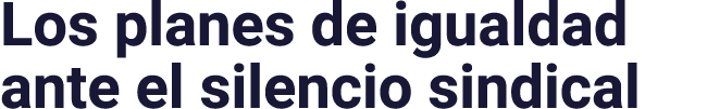 Los planes de igualdad ante el silencio sindical