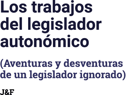 Los trabajos del legislador autonómico (Aventuras y desventuras de un legislador ignorado) J&F