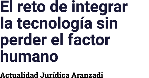 El reto de integrar la tecnología sin perder el factor humano Actualidad Jurídica Aranzadi
