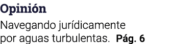 Opinión Navegando jurídicamente por aguas turbulentas  Pág  6