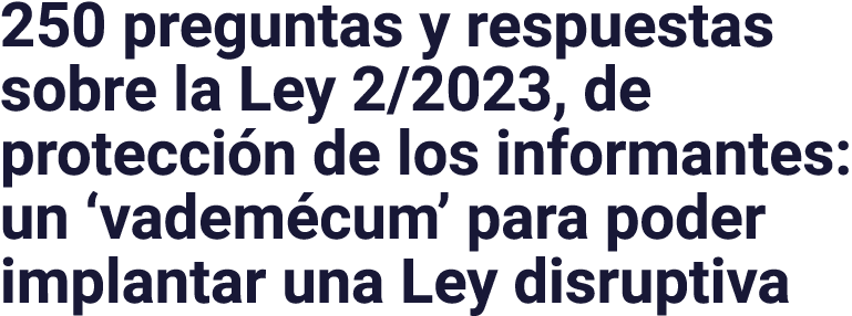 250 preguntas y respuestas sobre la Ley 2 2023, de protección de los informantes: un  vademécum  para poder implantar   