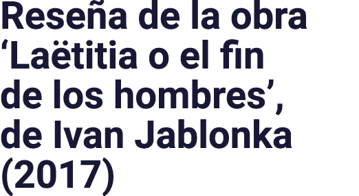 Reseña de la obra  Laëtitia o el fin de los hombres , de Ivan Jablonka (2017)