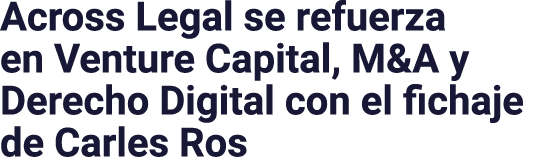 Across Legal se refuerza en Venture Capital, M&A y Derecho Digital con el fichaje de Carles Ros