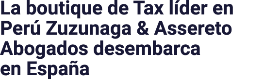 La boutique de Tax líder en Perú Zuzunaga & Assereto Abogados desembarca en España