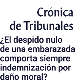 Crónica de Tribunales  El despido nulo de una embarazada comporta siempre indemnización por daño moral 