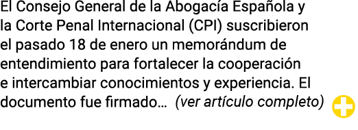 El Consejo General de la Abogacía Española y la Corte Penal Internacional (CPI) suscribieron el pasado 18 de enero un   