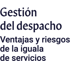 Gestión del despacho Ventajas y riesgos de la iguala de servicios