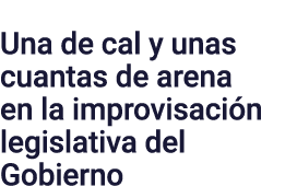 Una de cal y unas cuantas de arena en la improvisación legislativa del Gobierno