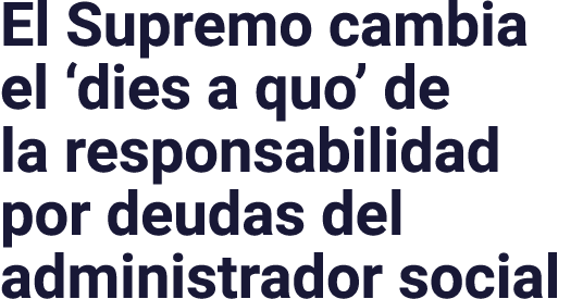 El Supremo cambia el  dies a quo  de la responsabilidad por deudas del administrador social