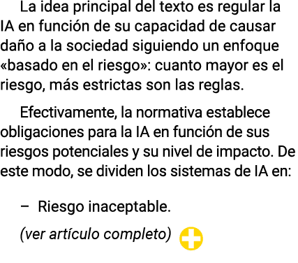 La idea principal del texto es regular la IA en función de su capacidad de causar daño a la sociedad siguiendo un enf   