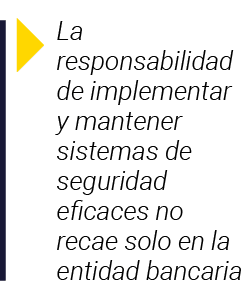  La responsabilidad de implementar y mantener sistemas de seguridad eficaces no recae solo en la entidad bancaria