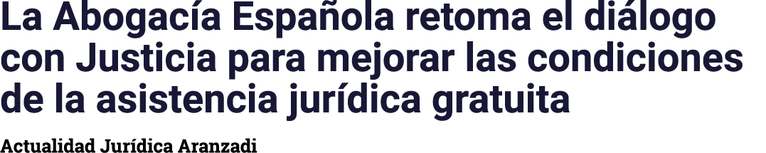 La Abogacía Española retoma el diálogo con Justicia para mejorar las condiciones de la asistencia jurídica gratuita A   