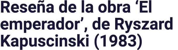 Reseña de la obra  El emperador , de Ryszard Kapuscinski (1983)