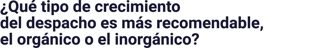  Qué tipo de crecimiento del despacho es más recomendable, el orgánico o el inorgánico 